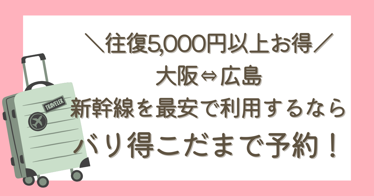 大阪⇔広島遠征に】『バリ得こだま』が優勝！新幹線が往復5,000円以上安くなる嘘みたいなプラン | おかるのオタクノート