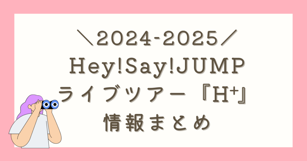 2024-2025】Hey!Say!JUMP 『H＋』ライブツアー情報まとめ | おかるのオタクノート