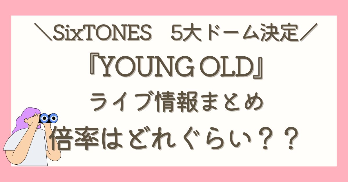 2025年】SixTONESライブツアー『YOUNG OLD』情報まとめ 倍率は 