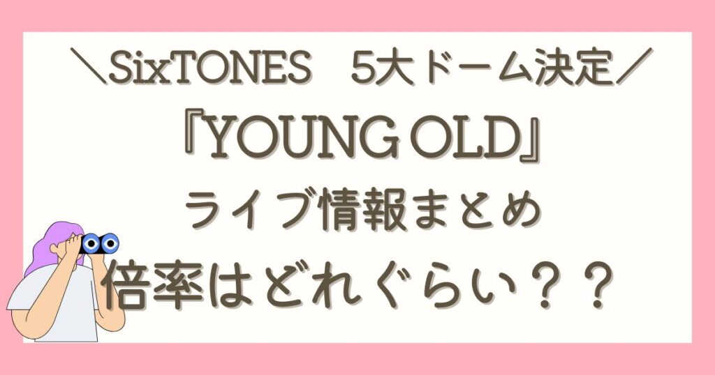 2025年】SixTONESライブツアー『YOUNG OLD』情報まとめ 倍率は？ | おかるのオタクノート